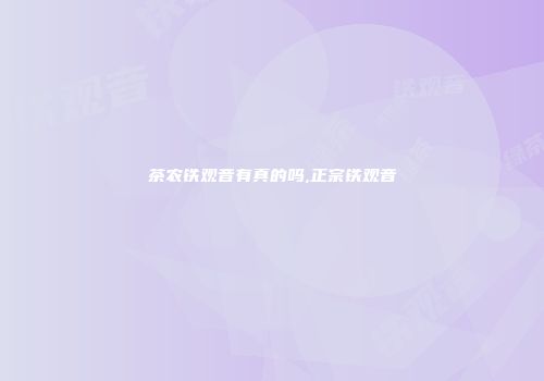 茶农铁观音有真的吗,正宗铁观音