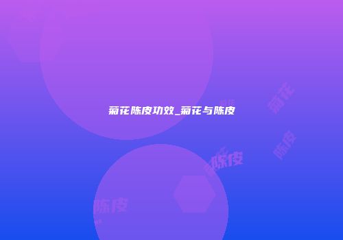 菊花陈皮功效_菊花与陈皮