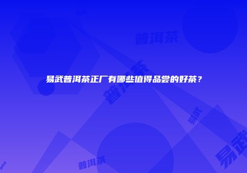 易武普洱茶正厂有哪些值得品尝的好茶？