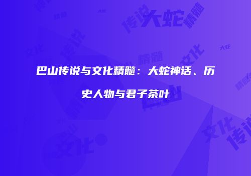 巴山传说与文化精髓：大蛇神话、历史人物与君子茶叶