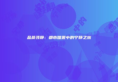 品茶寻静：都市喧嚣中的宁静之旅