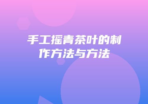 手工摇青茶叶的制作方法与方法