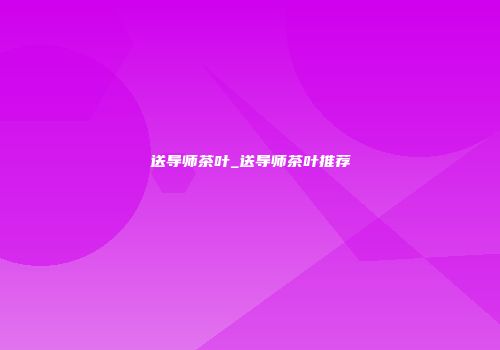 送导师茶叶_送导师茶叶推荐