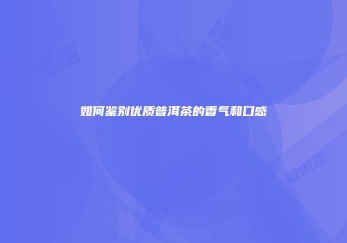 如何鉴别优质普洱茶的香气和口感