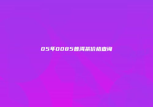 05年0085普洱茶价格查询