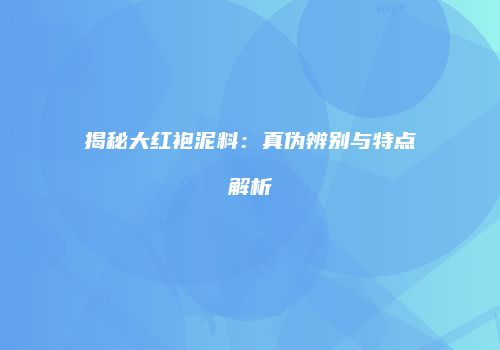 揭秘大红袍泥料：真伪辨别与特点解析