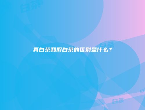 真白茶和假白茶的区别是什么？