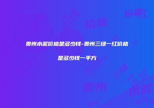 贵州水泥价格是多少钱-贵州三绿一红价格是多少钱一平方