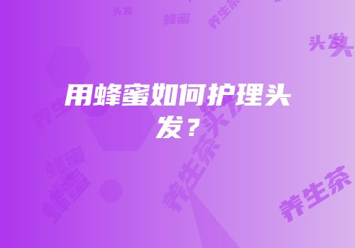 用蜂蜜如何护理头发？