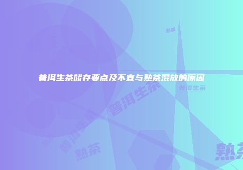 普洱生茶储存要点及不宜与熟茶混放的原因