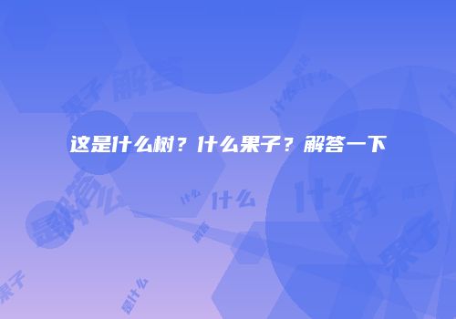 这是什么树？什么果子？解答一下