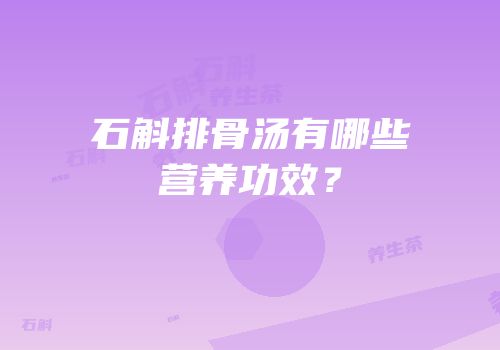 石斛排骨汤有哪些营养功效？