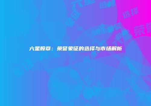 六星般章：荣誉象征的选择与市场解析