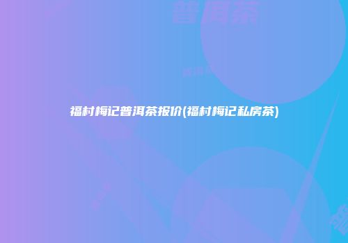 福村梅记普洱茶报价(福村梅记私房茶)