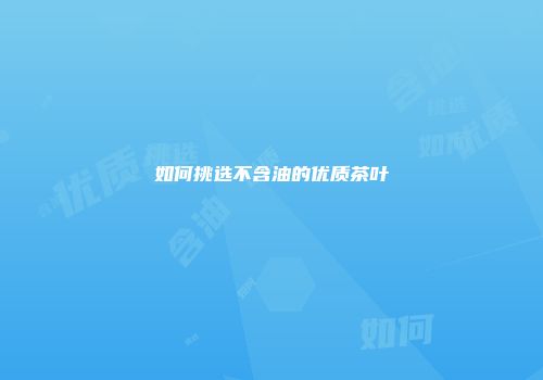如何挑选不含油的优质茶叶