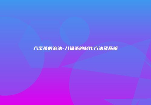 八宝茶的泡法-八福茶的制作方法及品鉴