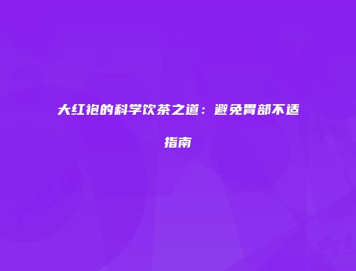 大红袍的科学饮茶之道：避免胃部不适指南