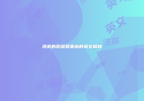 洗茶的原因和来由的英文解释