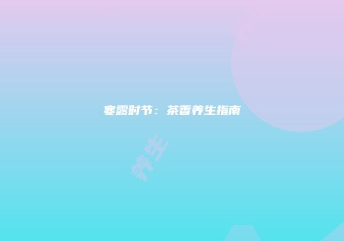 寒露时节：茶香养生指南