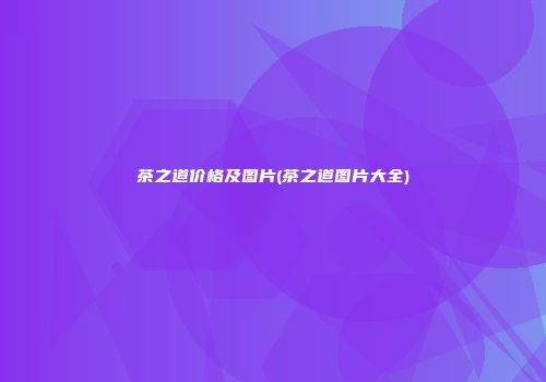 茶之道价格及图片(茶之道图片大全)