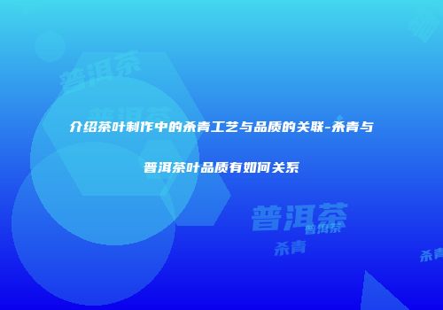 介绍茶叶制作中的杀青工艺与品质的关联-杀青与普洱茶叶品质有如何关系