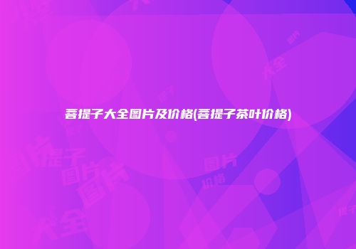 菩提子大全图片及价格(菩提子茶叶价格)