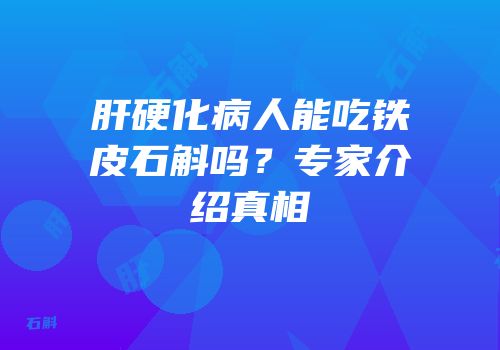 肝硬化病人能吃铁皮石斛吗？专家介绍真相