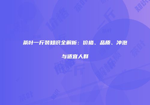 茶叶一斤装知识全解析：价格、品质、冲泡与适宜人群