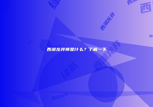 西湖龙井狮是什么？了解一下