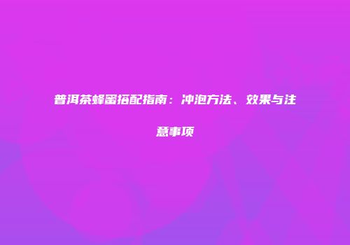 普洱茶蜂蜜搭配指南：冲泡方法、效果与注意事项