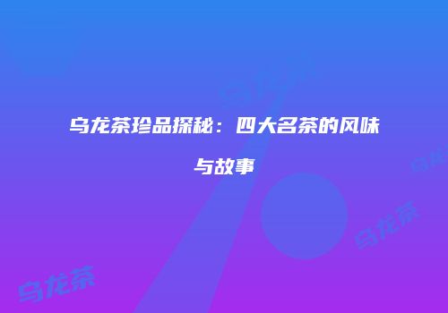 乌龙茶珍品探秘：四大名茶的风味与故事