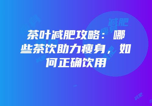 茶叶减肥攻略：哪些茶饮助力瘦身，如何正确饮用