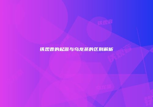 铁观音的起源与乌龙茶的区别解析