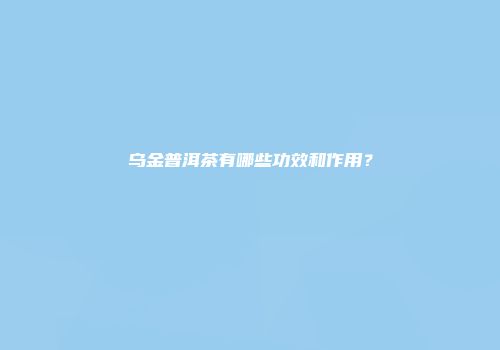 乌金普洱茶有哪些功效和作用？