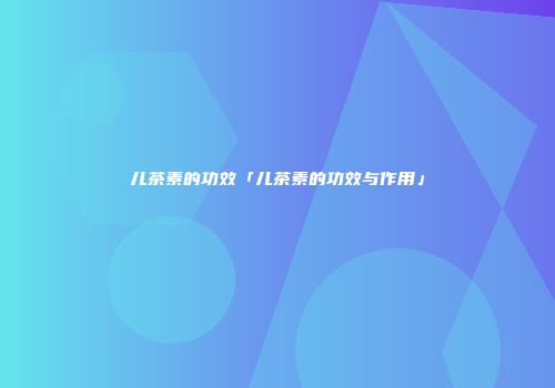 儿茶素的功效「儿茶素的功效与作用」