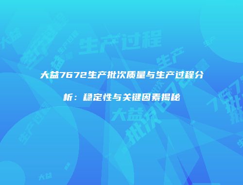 大益7672生产批次质量与生产过程分析：稳定性与关键因素揭秘