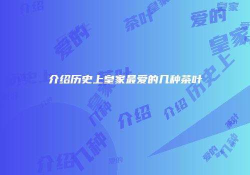介绍历史上皇家最爱的几种茶叶