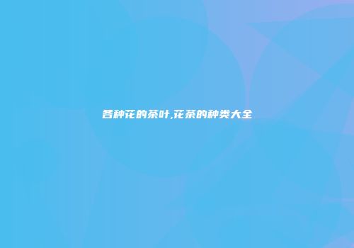 各种花的茶叶,花茶的种类大全