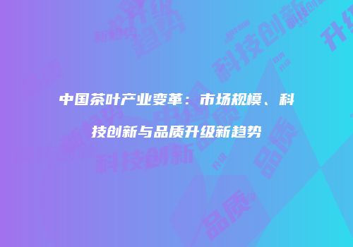中国茶叶产业变革：市场规模、科技创新与品质升级新趋势