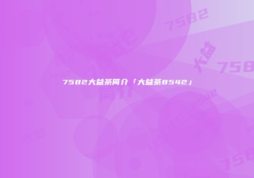 7582大益茶简介「大益茶8542」
