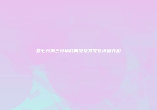 茶七分满三分情的典故及其文化内涵介绍