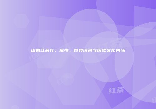山国红茶叶：属性、古典诗词与历史文化内涵