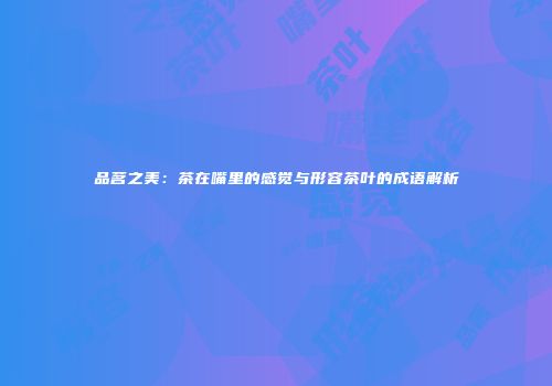 品茗之美：茶在嘴里的感觉与形容茶叶的成语解析