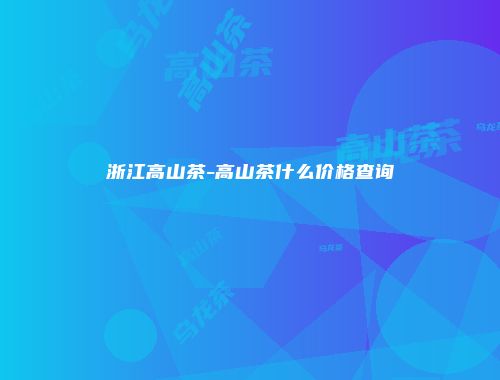 浙江高山茶-高山茶什么价格查询
