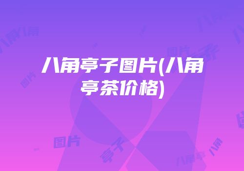 八角亭子图片(八角亭茶价格)