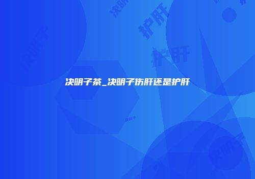 决明子茶_决明子伤肝还是护肝