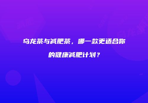 乌龙茶与减肥茶，哪一款更适合你的健康减肥计划？