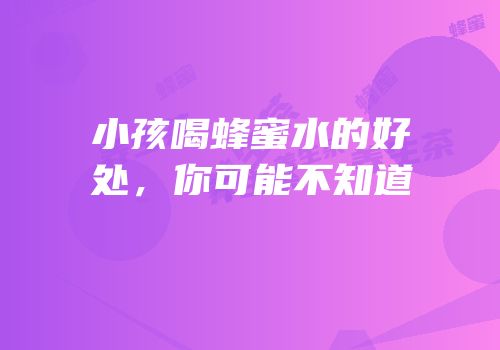 小孩喝蜂蜜水的好处，你可能不知道