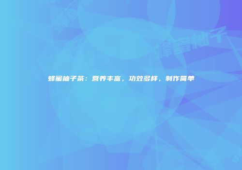 蜂蜜柚子茶：营养丰富，功效多样，制作简单