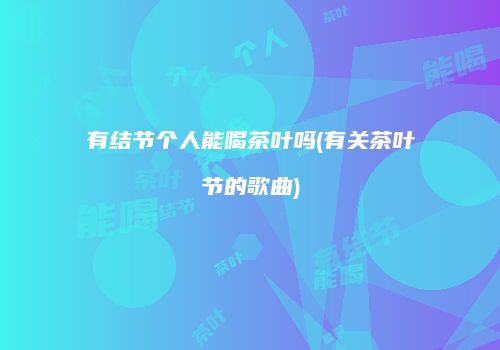 有结节个人能喝茶叶吗(有关茶叶节的歌曲)